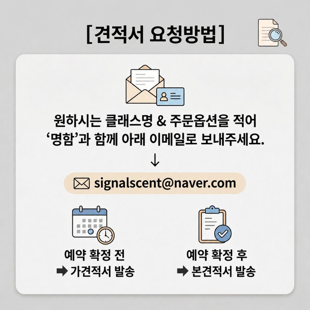 견적서 요청방법: 원하는 클래스명과 주문옵션을 적어 명함과 함께 signalscent@naver.com으로 보내 주세요. 예약 확정 전 가견적서, 확정 후 본견적서를 발송합니다.